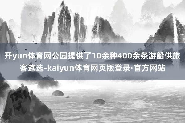 开yun体育网公园提供了10余种400余条游船供旅客遴选-kaiyun体育网页版登录·官方网站